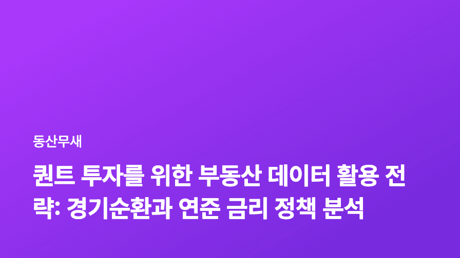 퀀트 투자를 위한 부동산 데이터 활용 전략: 경기순환과 연준 금리 정책 분석