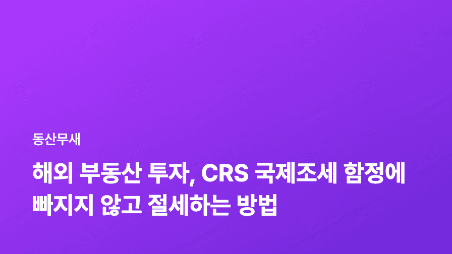 해외 부동산 투자, CRS 국제조세 함정에 빠지지 않고 절세하는 방법