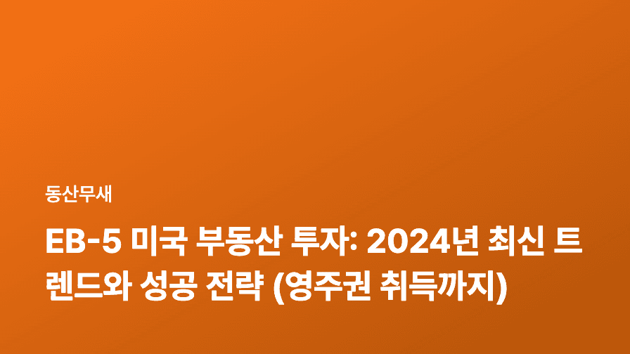 EB-5 미국 부동산 투자: 2024년 최신 트렌드와 성공 전략 (영주권 취득까지)