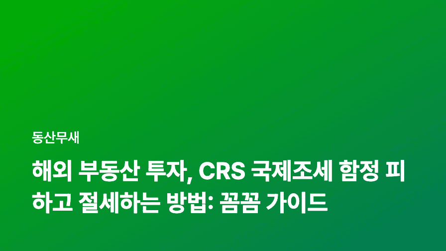해외 부동산 투자, CRS 국제조세 함정 피하고 절세하는 방법: 꼼꼼 가이드