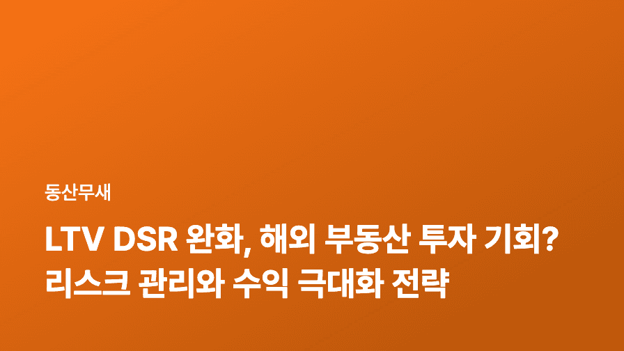 LTV DSR 완화, 해외 부동산 투자 기회? 리스크 관리와 수익 극대화 전략