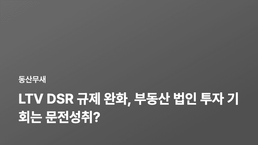 LTV DSR 규제 완화, 부동산 법인 투자 기회는 문전성취?