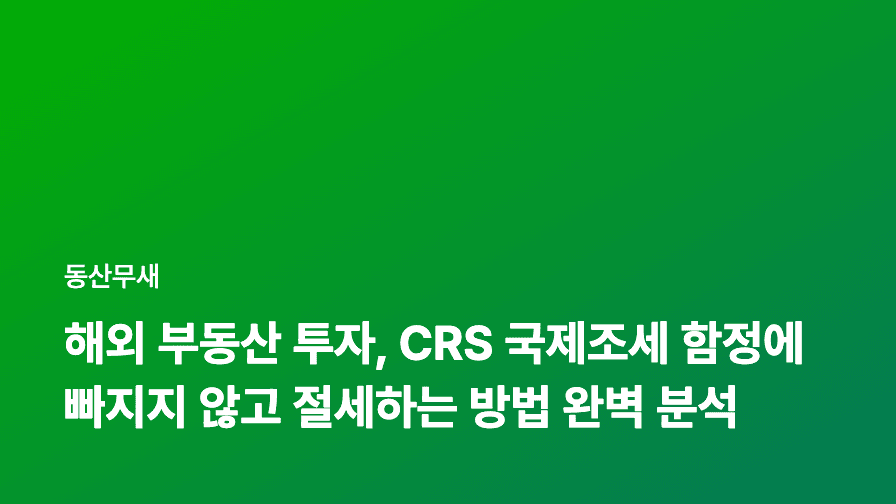 해외 부동산 투자, CRS 국제조세 함정에 빠지지 않고 절세하는 방법 완벽 분석