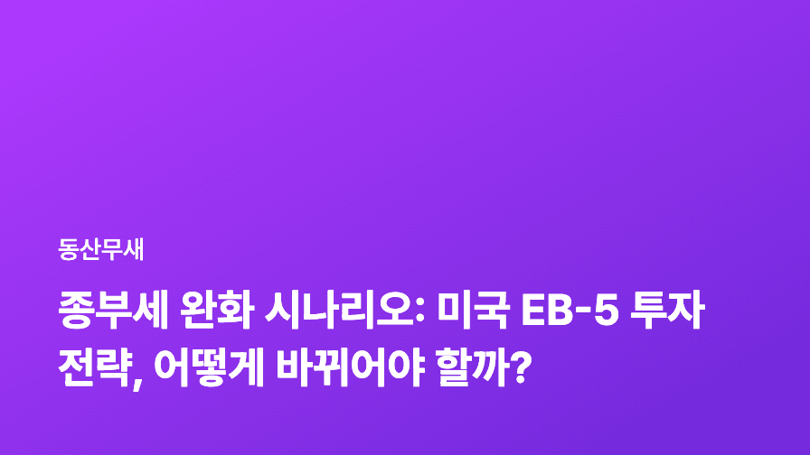 종부세 완화 시나리오: 미국 EB-5 투자 전략, 어떻게 바뀌어야 할까?