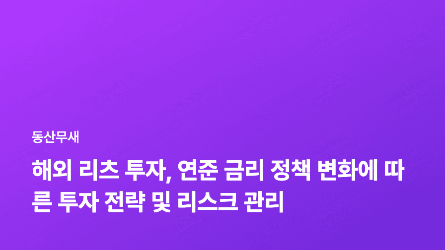 해외 리츠 투자, 연준 금리 정책 변화에 따른 투자 전략 및 리스크 관리