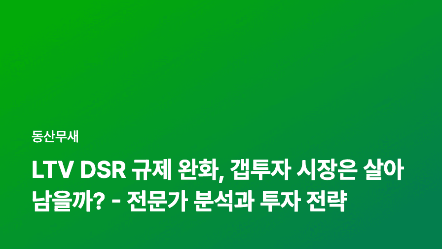 LTV DSR 규제 완화, 갭투자 시장은 살아남을까? - 전문가 분석과 투자 전략