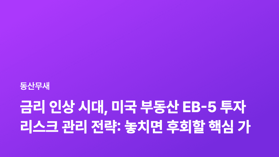 금리 인상 시대, 미국 부동산 EB-5 투자 리스크 관리 전략: 놓치면 후회할 핵심 가이드