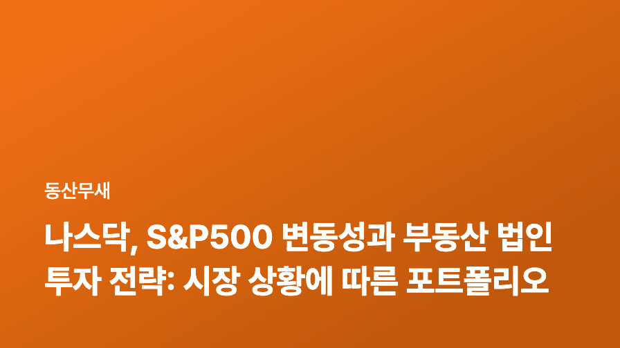 나스닥, S&P500 변동성과 부동산 법인 투자 전략: 시장 상황에 따른 포트폴리오 리밸런싱 가이드