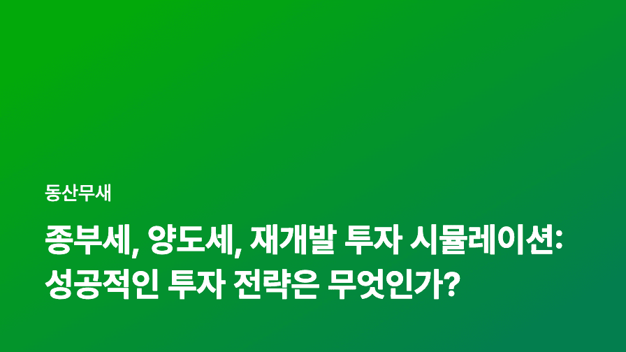 종부세, 양도세, 재개발 투자 시뮬레이션: 성공적인 투자 전략은 무엇인가?