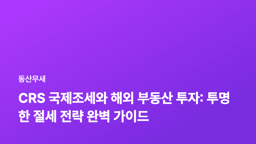 CRS 국제조세와 해외 부동산 투자: 투명한 절세 전략 완벽 가이드