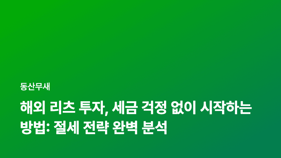해외 리츠 투자, 세금 걱정 없이 시작하는 방법: 절세 전략 완벽 분석