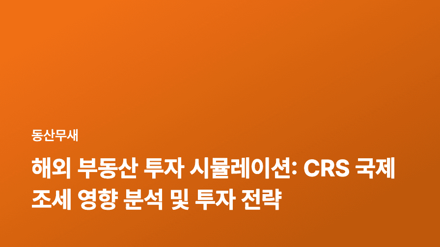 해외 부동산 투자 시뮬레이션: CRS 국제조세 영향 분석 및 투자 전략