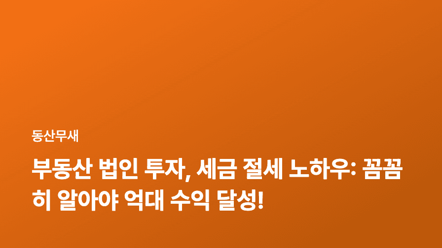 부동산 법인 투자, 세금 절세 노하우: 꼼꼼히 알아야 억대 수익 달성!