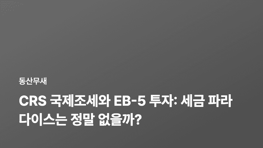 CRS 국제조세와 EB-5 투자: 세금 파라다이스는 정말 없을까?