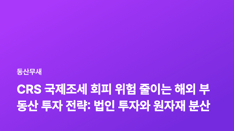 CRS 국제조세 회피 위험 줄이는 해외 부동산 투자 전략: 법인 투자와 원자재 분산 투자의 조화