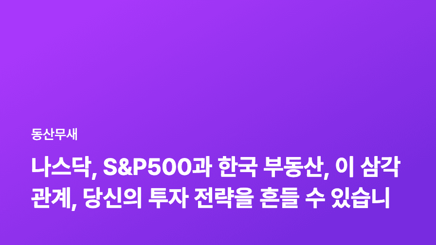 나스닥, S&P500과 한국 부동산, 이 삼각관계, 당신의 투자 전략을 흔들 수 있습니다!