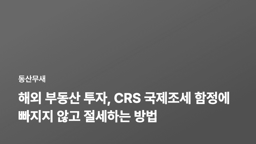 해외 부동산 투자, CRS 국제조세 함정에 빠지지 않고 절세하는 방법