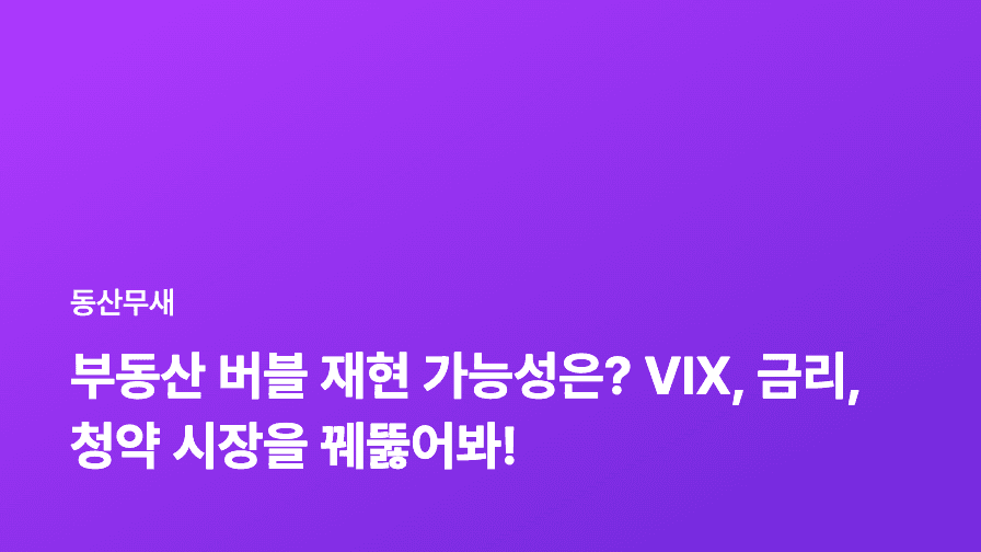부동산 버블 재현 가능성은? VIX, 금리, 청약 시장을 꿰뚫어봐!