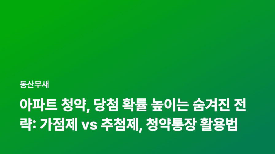 아파트 청약, 당첨 확률 높이는 숨겨진 전략: 가점제 vs 추첨제, 청약통장 활용법