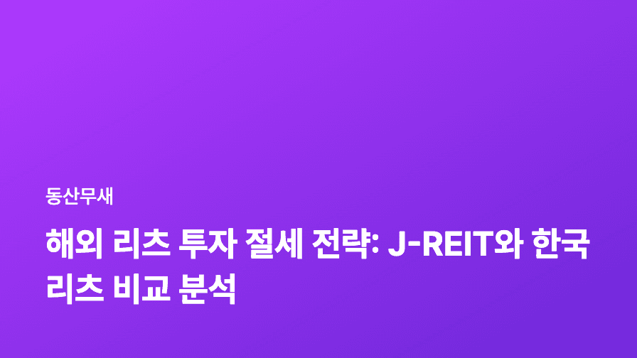 해외 리츠 투자 절세 전략: J-REIT와 한국 리츠 비교 분석