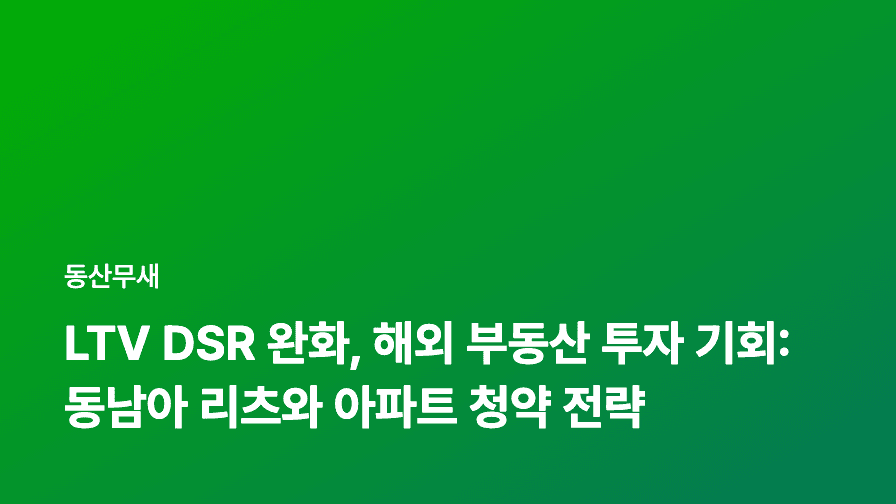 LTV DSR 완화, 해외 부동산 투자 기회: 동남아 리츠와 아파트 청약 전략