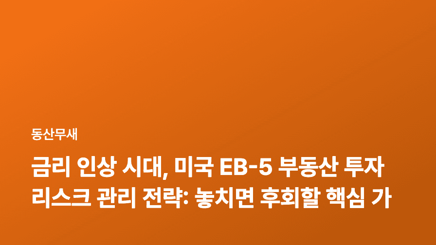 금리 인상 시대, 미국 EB-5 부동산 투자 리스크 관리 전략: 놓치면 후회할 핵심 가이드