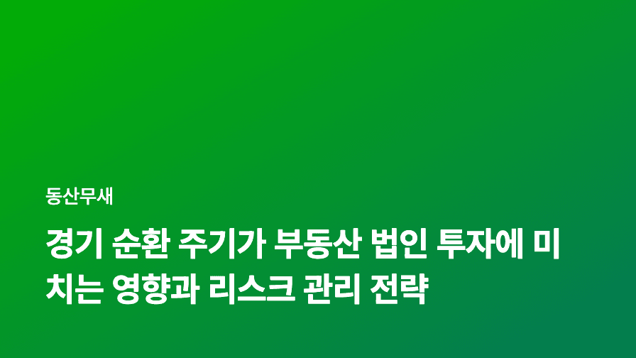 경기 순환 주기가 부동산 법인 투자에 미치는 영향과 리스크 관리 전략