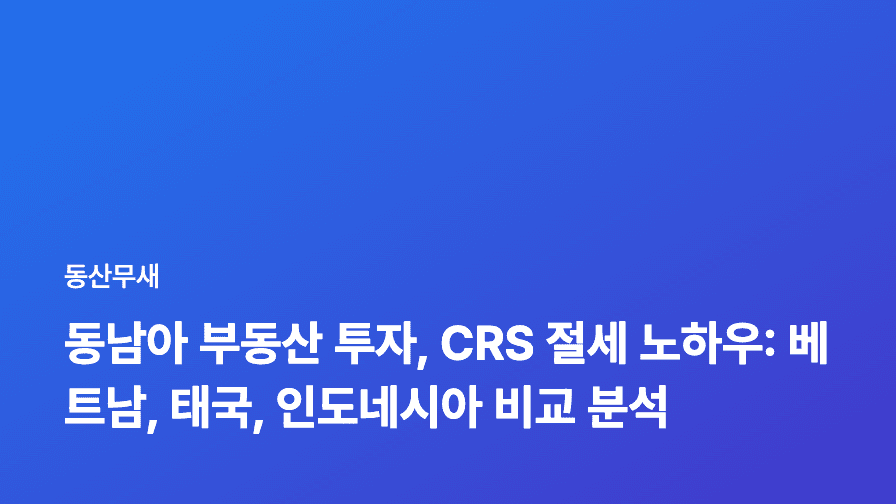 동남아 부동산 투자, CRS 절세 노하우: 베트남, 태국, 인도네시아 비교 분석