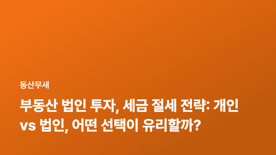부동산 법인 투자, 세금 절세 전략: 개인 vs 법인, 어떤 선택이 유리할까?