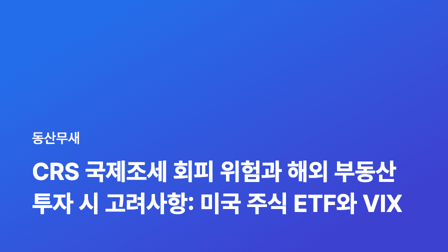 CRS 국제조세 회피 위험과 해외 부동산 투자 시 고려사항: 미국 주식 ETF와 VIX 공포지수 활용 전략