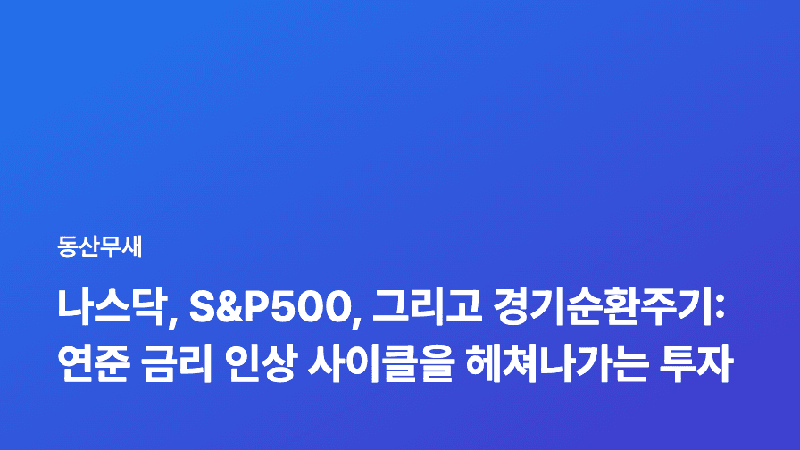 나스닥, S&P500, 그리고 경기순환주기: 연준 금리 인상 사이클을 헤쳐나가는 투자 전략