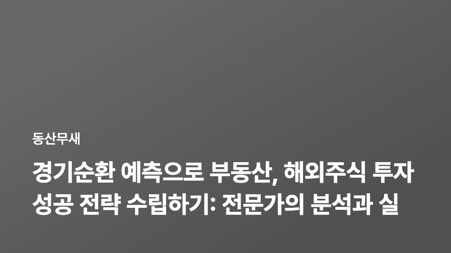 경기순환 예측으로 부동산, 해외주식 투자 성공 전략 수립하기: 전문가의 분석과 실전 팁