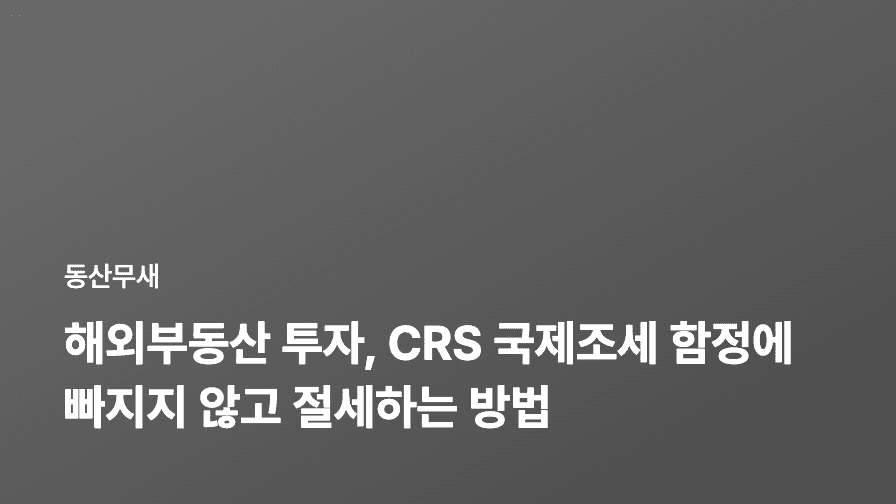 해외부동산 투자, CRS 국제조세 함정에 빠지지 않고 절세하는 방법