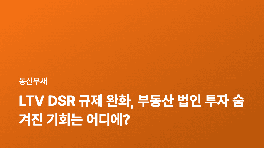 LTV DSR 규제 완화, 부동산 법인 투자 숨겨진 기회는 어디에?