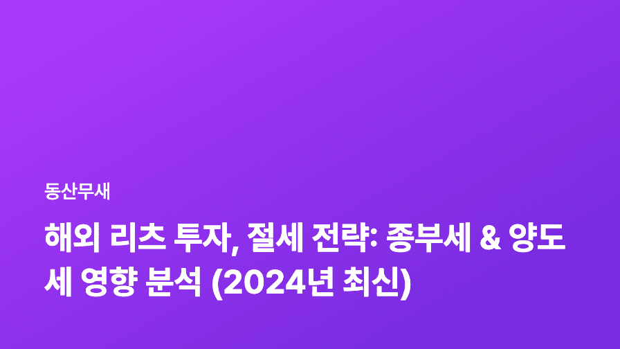 해외 리츠 투자, 절세 전략: 종부세 & 양도세 영향 분석 (2024년 최신)